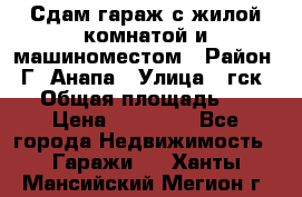 Сдам гараж с жилой комнатой и машиноместом › Район ­ Г. Анапа › Улица ­ гск-12 › Общая площадь ­ 72 › Цена ­ 20 000 - Все города Недвижимость » Гаражи   . Ханты-Мансийский,Мегион г.